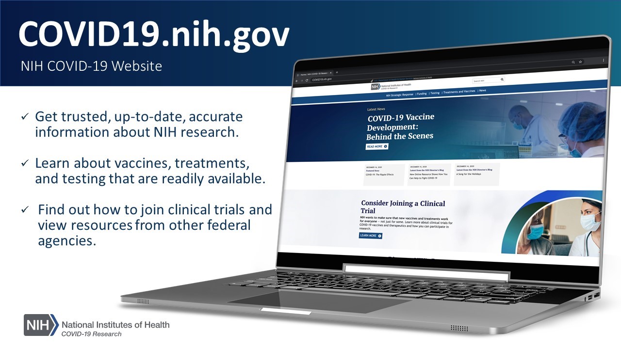 Graphic titled” COVID19.nih.gov” showing a laptop with the site displayed. Three bullets down the left side read “get trusted, up to date, accurate info about NIH research, Learn about vaccines, treatments and testing that are readily available, and find out how to join clinical trials and view resources from other federal agencies.”